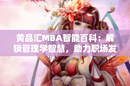 黄品汇MBA智能百科：解锁管理学智慧，助力职场发展