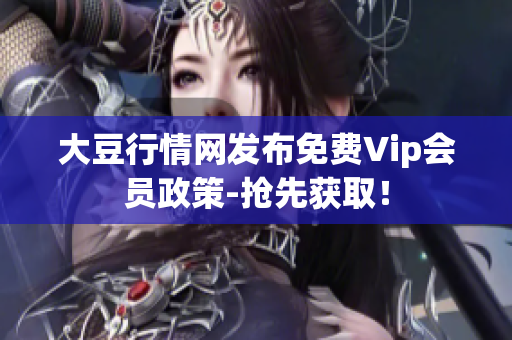 大豆行情网发布免费Vip会员政策-抢先获取！