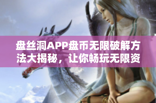 盘丝洞APP盘币无限破解方法大揭秘，让你畅玩无限资源