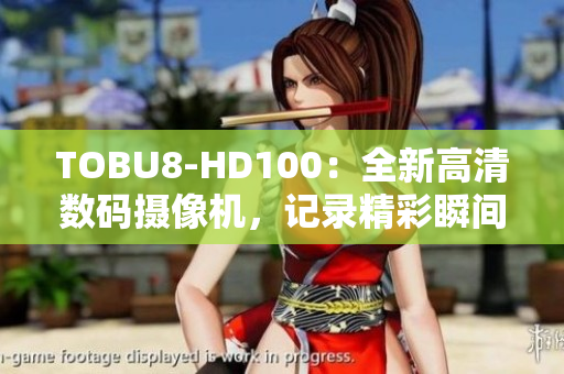 TOBU8-HD100：全新高清数码摄像机，记录精彩瞬间