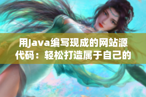 用Java编写现成的网站源代码：轻松打造属于自己的网站！