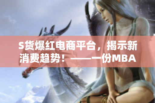 S货爆红电商平台，揭示新消费趋势！——一份MBACASE分析