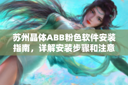 苏州晶体ABB粉色软件安装指南，详解安装步骤和注意事项