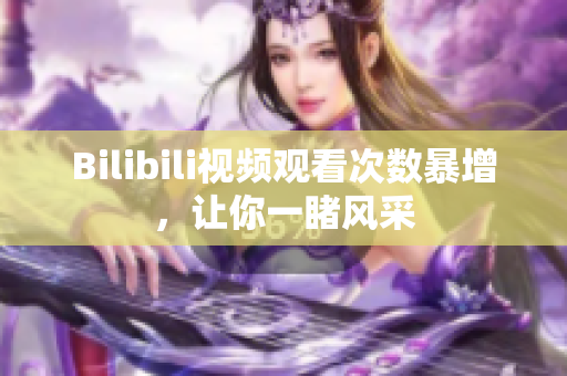 Bilibili视频观看次数暴增，让你一睹风采