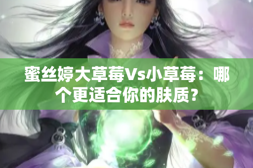 蜜丝婷大草莓Vs小草莓：哪个更适合你的肤质？