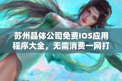 苏州晶体公司免费IOS应用程序大全，无需消费一网打尽！