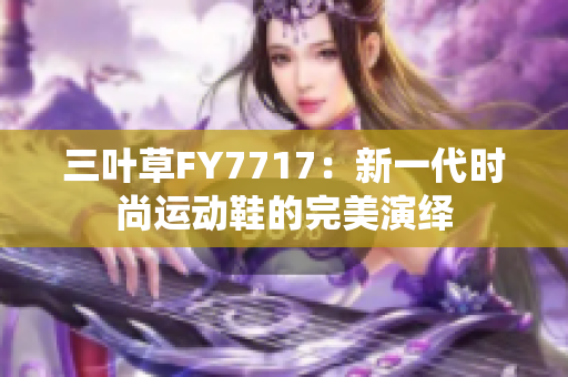 三叶草FY7717：新一代时尚运动鞋的完美演绎