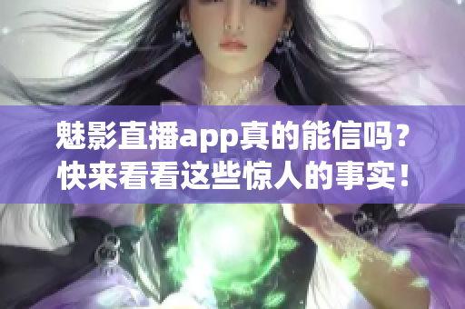 魅影直播app真的能信吗？快来看看这些惊人的事实！(1)