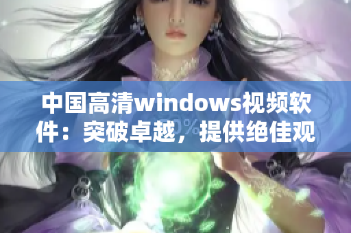 中国高清windows视频软件：突破卓越，提供绝佳观影体验