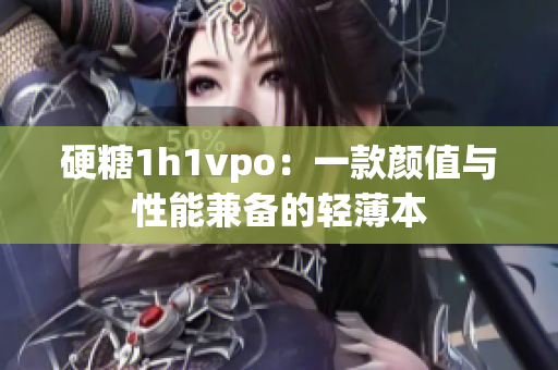 硬糖1h1vpo：一款颜值与性能兼备的轻薄本