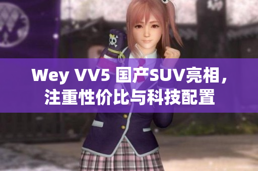 Wey VV5 国产SUV亮相，注重性价比与科技配置