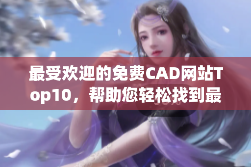 最受欢迎的免费CAD网站Top10，帮助您轻松找到最合适的平台