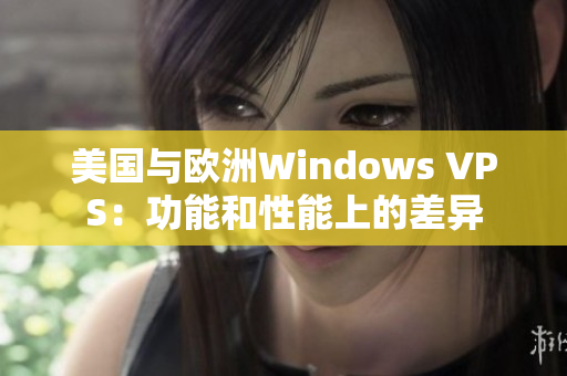 美国与欧洲Windows VPS：功能和性能上的差异