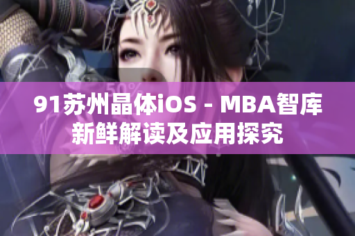 91苏州晶体iOS - MBA智库新鲜解读及应用探究