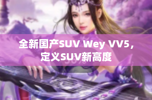 全新国产SUV Wey VV5，定义SUV新高度