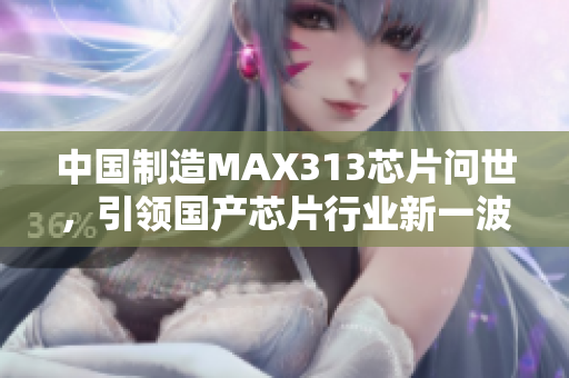 中国制造MAX313芯片问世，引领国产芯片行业新一波浪潮