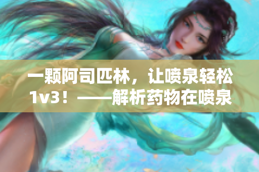 一颗阿司匹林，让喷泉轻松1v3！——解析药物在喷泉治理中的作用