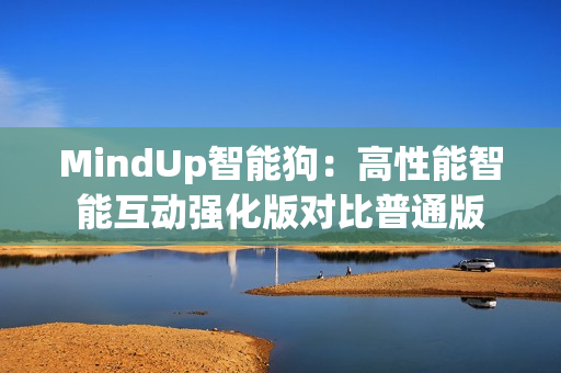 MindUp智能狗：高性能智能互动强化版对比普通版