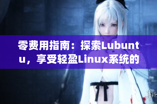 零费用指南：探索Lubuntu，享受轻盈Linux系统的畅快体验(1)