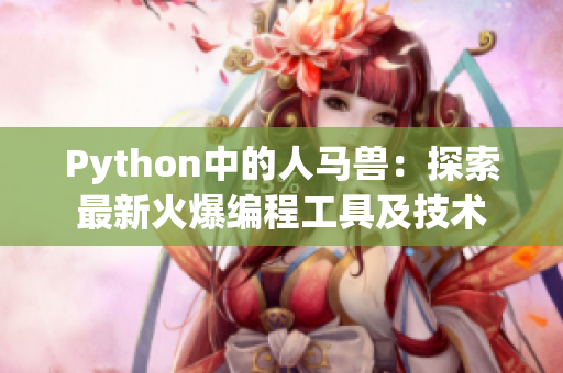 Python中的人马兽：探索最新火爆编程工具及技术