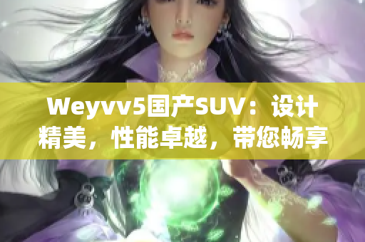 Weyvv5国产SUV：设计精美，性能卓越，带您畅享豪华驾驶体验