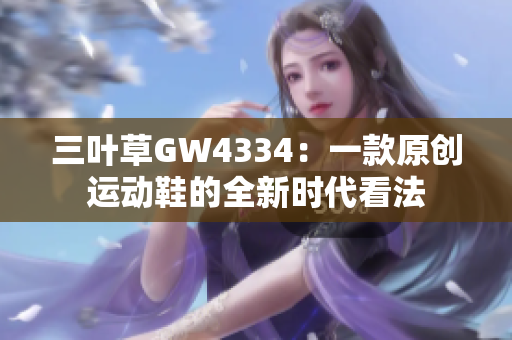 三叶草GW4334：一款原创运动鞋的全新时代看法