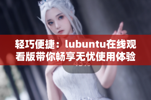 轻巧便捷：lubuntu在线观看版带你畅享无忧使用体验