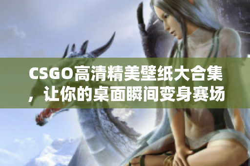 CSGO高清精美壁纸大合集，让你的桌面瞬间变身赛场！