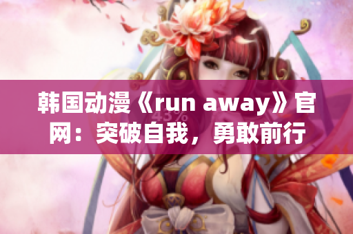 韩国动漫《run away》官网：突破自我，勇敢前行