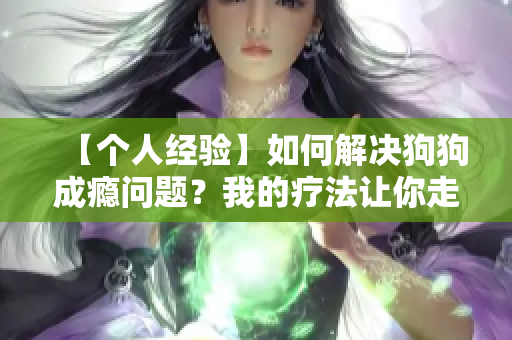 【个人经验】如何解决狗狗成瘾问题？我的疗法让你走出上瘾泥潭！