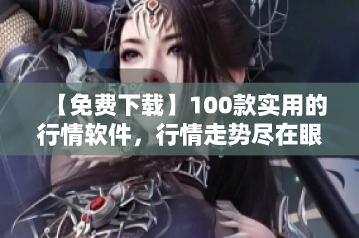 【免费下载】100款实用的行情软件，行情走势尽在眼前