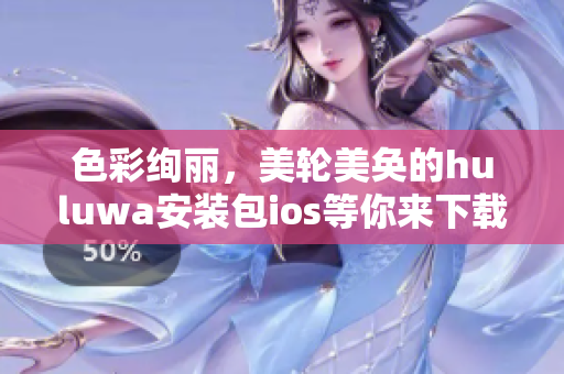 色彩绚丽，美轮美奂的huluwa安装包ios等你来下载