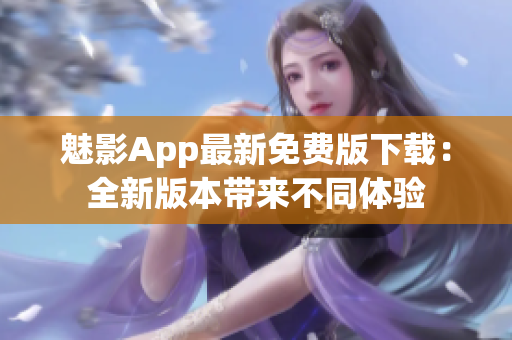 魅影App最新免费版下载：全新版本带来不同体验