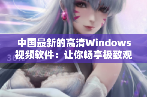 中国最新的高清Windows视频软件：让你畅享极致观影体验！