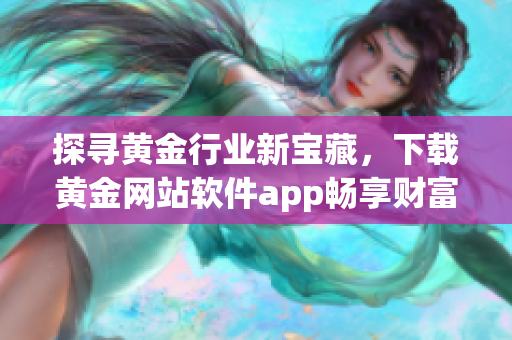 探寻黄金行业新宝藏，下载黄金网站软件app畅享财富之路