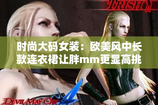 时尚大码女装：欧美风中长款连衣裙让胖mm更显高挑优雅