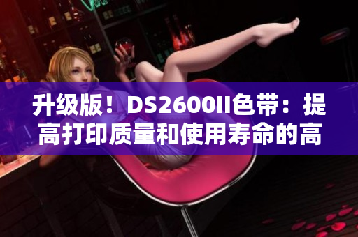 升级版！DS2600II色带：提高打印质量和使用寿命的高效工具