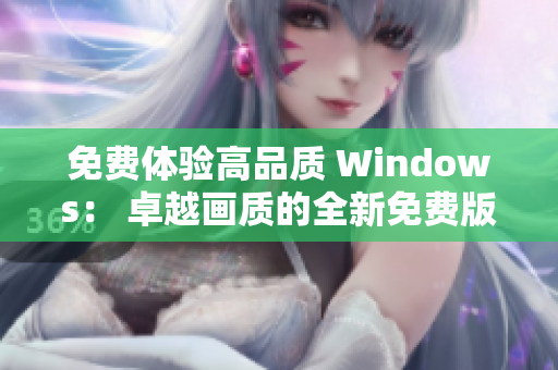 免费体验高品质 Windows： 卓越画质的全新免费版！