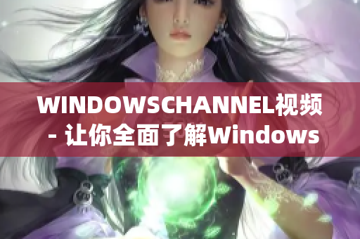 WINDOWSCHANNEL视频 - 让你全面了解Windows系统