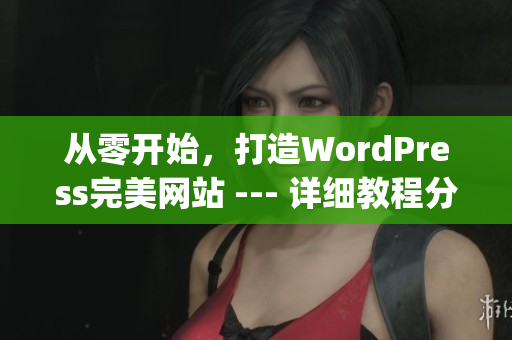 从零开始，打造WordPress完美网站 --- 详细教程分享(1)