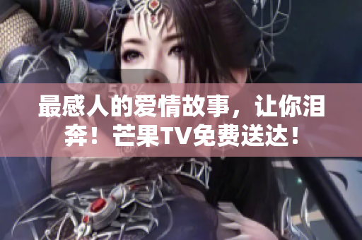 最感人的爱情故事，让你泪奔！芒果TV免费送达！