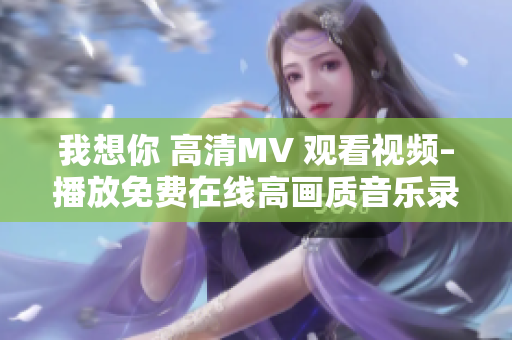 我想你 高清MV 观看视频–播放免费在线高画质音乐录影带