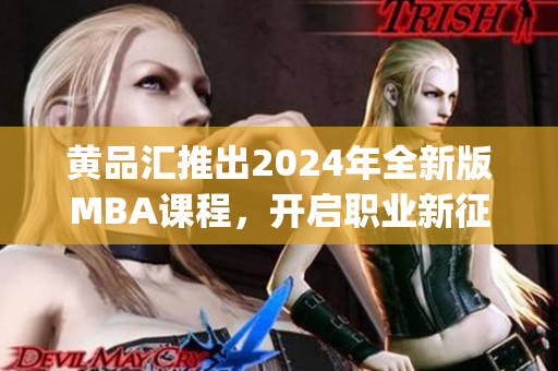 黄品汇推出2024年全新版MBA课程，开启职业新征程(1)