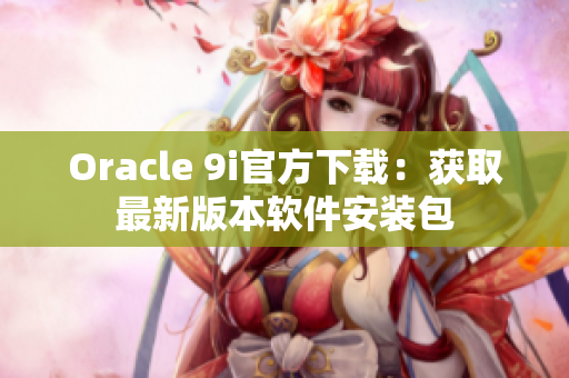 Oracle 9i官方下载：获取最新版本软件安装包