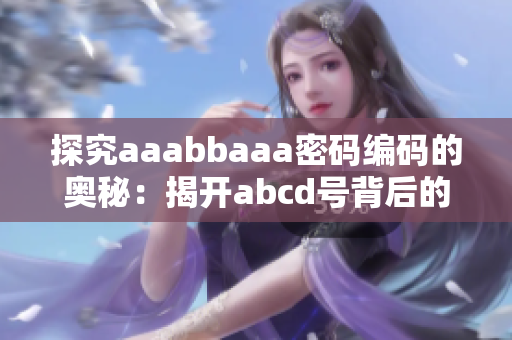 探究aaabbaaa密码编码的奥秘：揭开abcd号背后的秘密