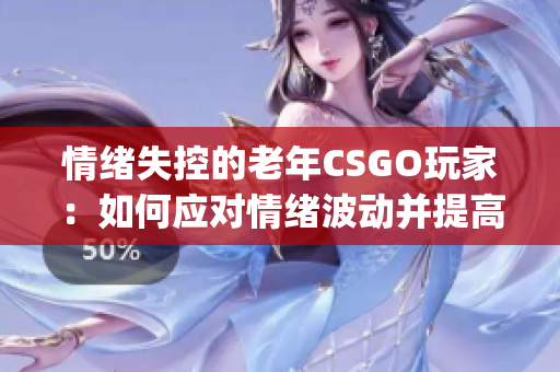 情绪失控的老年CSGO玩家：如何应对情绪波动并提高技术水平(1)