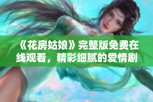 《花房姑娘》完整版免费在线观看，精彩细腻的爱情剧情打动人心！