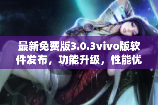 最新免费版3.0.3vivo版软件发布，功能升级，性能优化(1)