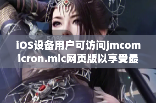 iOS设备用户可访问jmcomicron.mic网页版以享受最新漫画内容