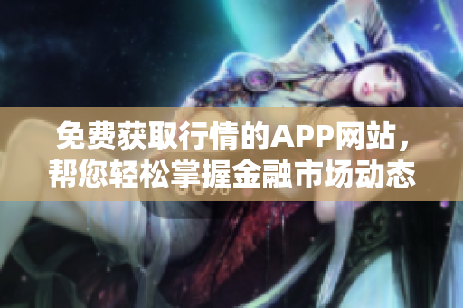 免费获取行情的APP网站，帮您轻松掌握金融市场动态